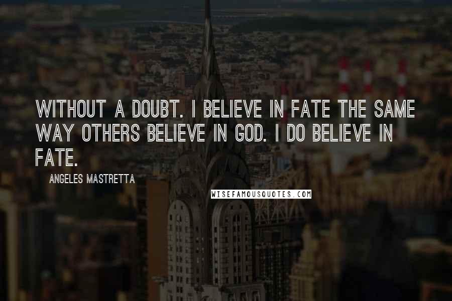 Angeles Mastretta Quotes: Without a doubt. I believe in fate the same way others believe in God. I do believe in fate.