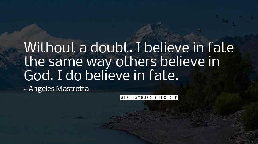 Angeles Mastretta Quotes: Without a doubt. I believe in fate the same way others believe in God. I do believe in fate.