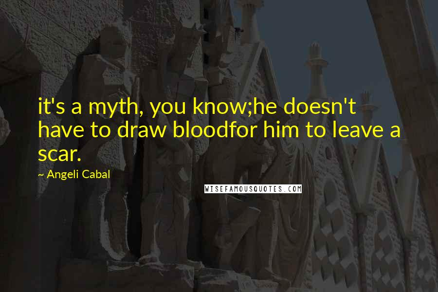 Angeli Cabal Quotes: it's a myth, you know;he doesn't have to draw bloodfor him to leave a scar.