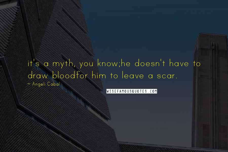 Angeli Cabal Quotes: it's a myth, you know;he doesn't have to draw bloodfor him to leave a scar.