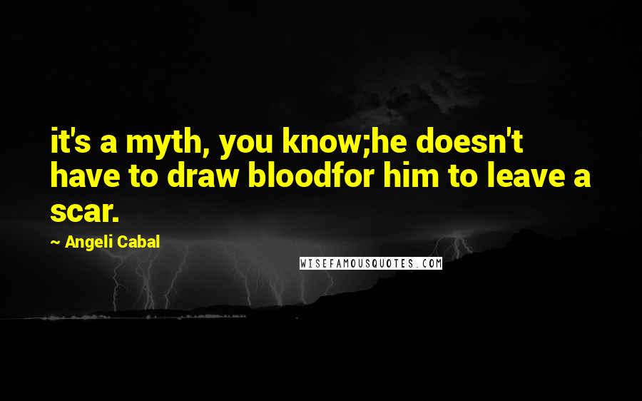 Angeli Cabal Quotes: it's a myth, you know;he doesn't have to draw bloodfor him to leave a scar.