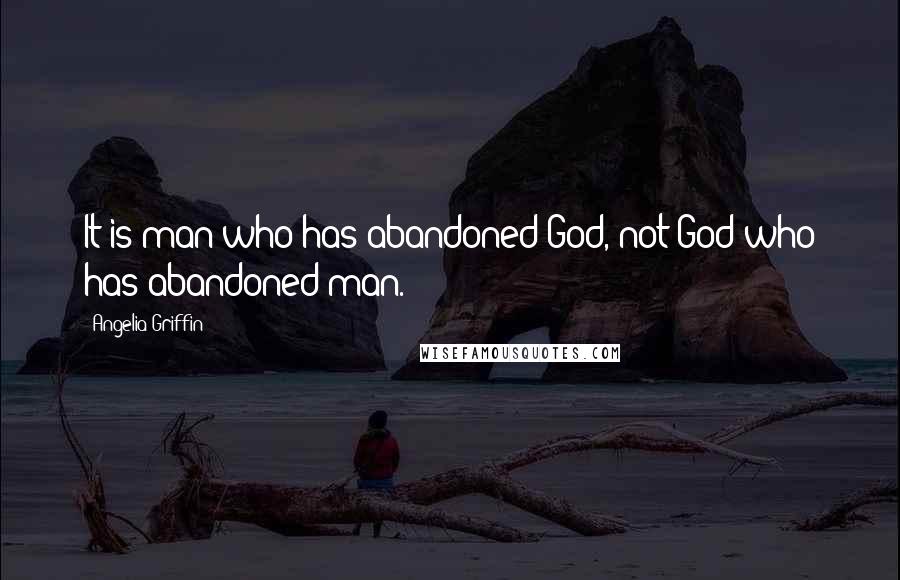 Angelia Griffin Quotes: It is man who has abandoned God, not God who has abandoned man.