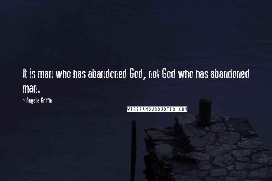 Angelia Griffin Quotes: It is man who has abandoned God, not God who has abandoned man.