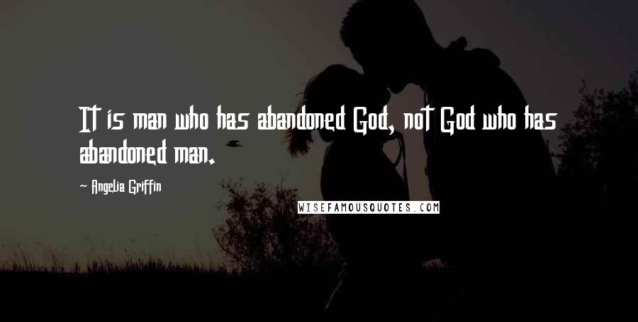Angelia Griffin Quotes: It is man who has abandoned God, not God who has abandoned man.