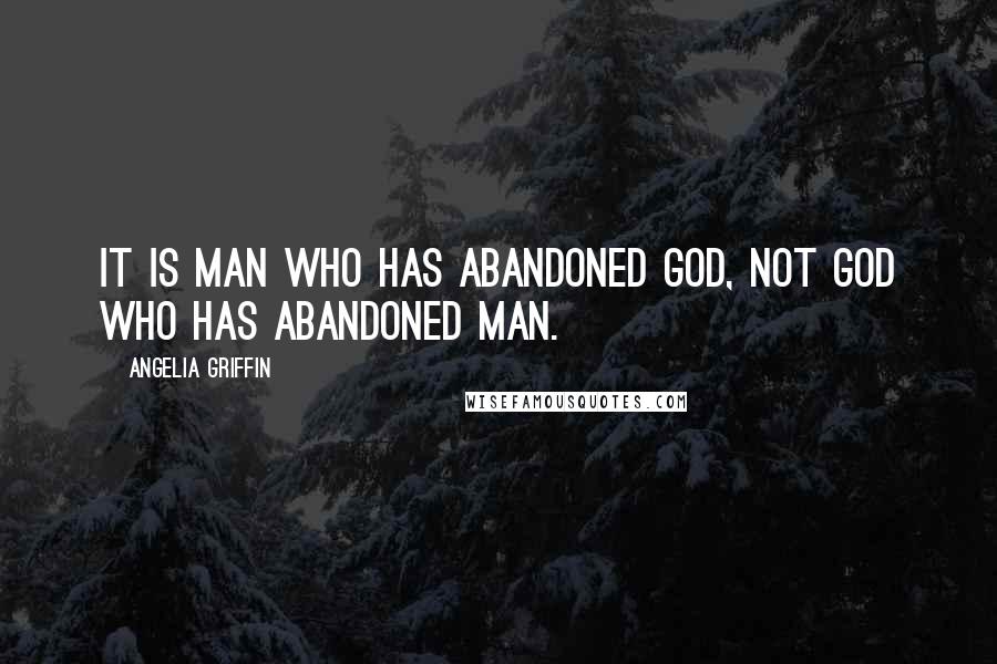 Angelia Griffin Quotes: It is man who has abandoned God, not God who has abandoned man.