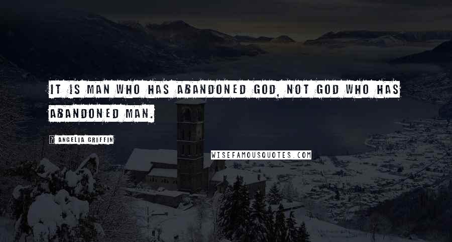 Angelia Griffin Quotes: It is man who has abandoned God, not God who has abandoned man.