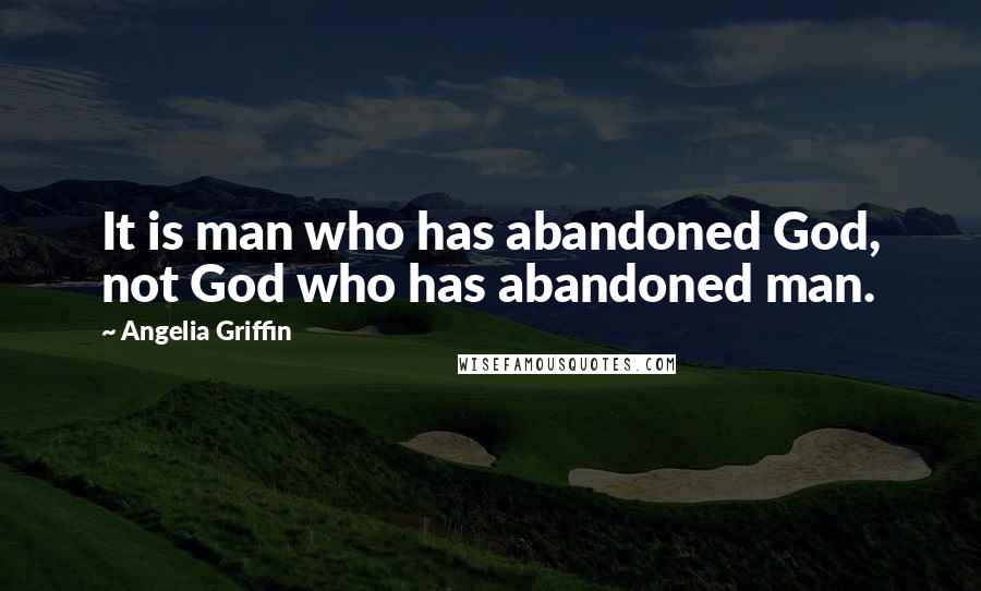 Angelia Griffin Quotes: It is man who has abandoned God, not God who has abandoned man.