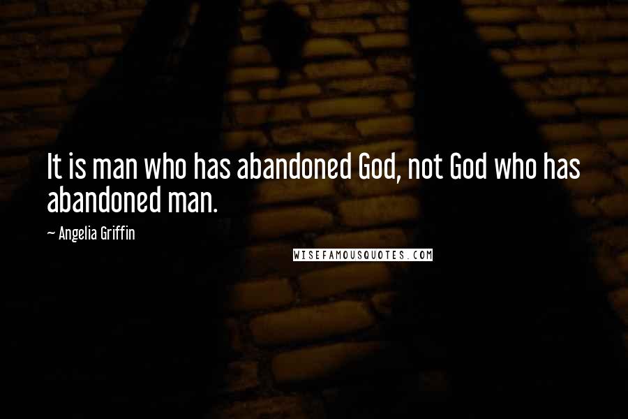 Angelia Griffin Quotes: It is man who has abandoned God, not God who has abandoned man.