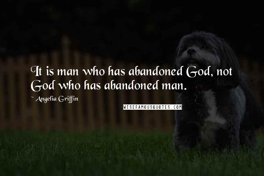 Angelia Griffin Quotes: It is man who has abandoned God, not God who has abandoned man.