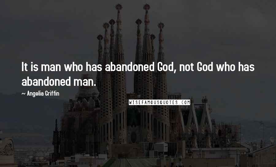 Angelia Griffin Quotes: It is man who has abandoned God, not God who has abandoned man.