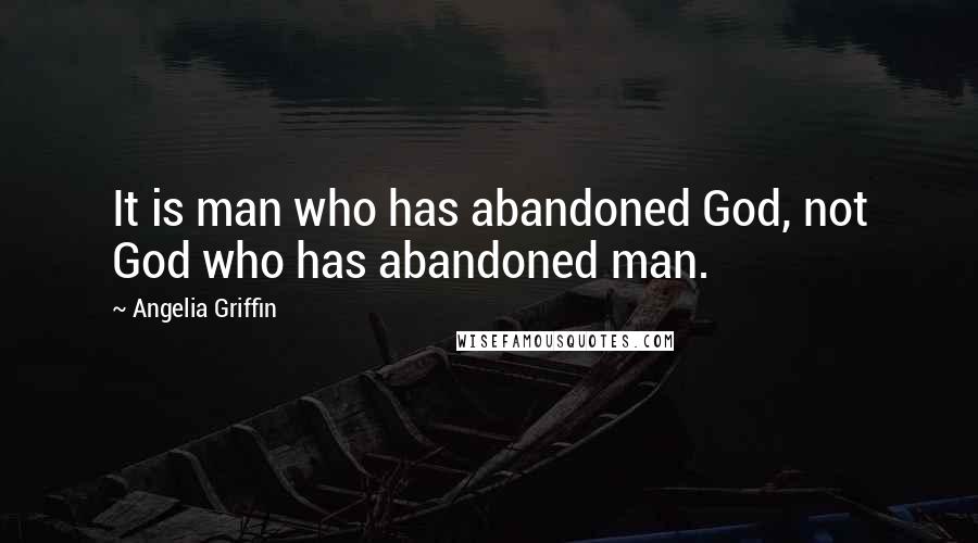 Angelia Griffin Quotes: It is man who has abandoned God, not God who has abandoned man.