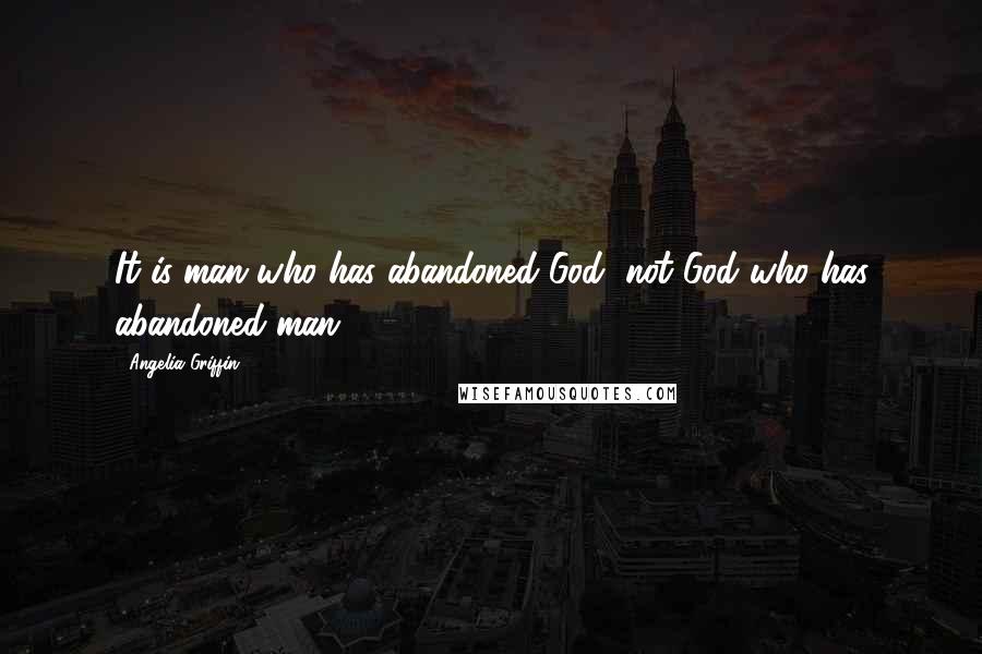 Angelia Griffin Quotes: It is man who has abandoned God, not God who has abandoned man.