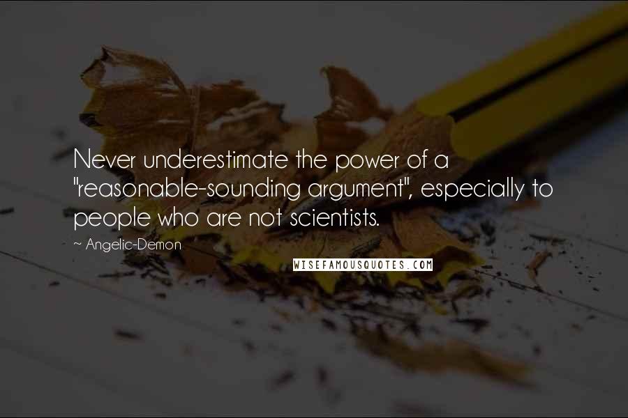 Angelic-Demon Quotes: Never underestimate the power of a "reasonable-sounding argument", especially to people who are not scientists.