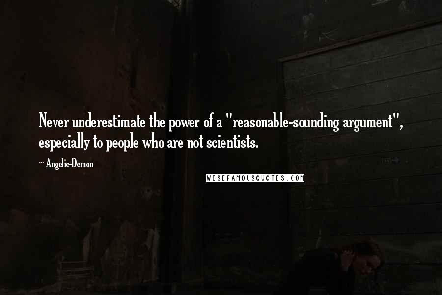 Angelic-Demon Quotes: Never underestimate the power of a "reasonable-sounding argument", especially to people who are not scientists.