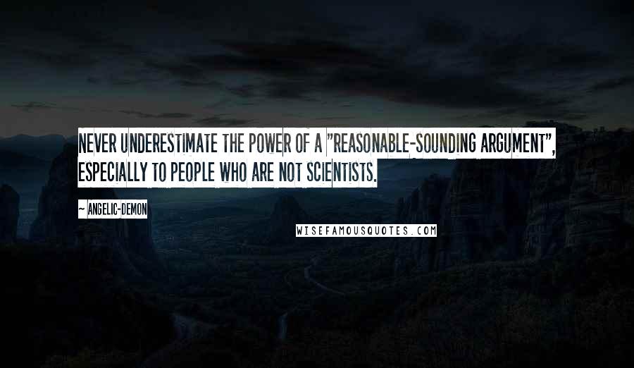 Angelic-Demon Quotes: Never underestimate the power of a "reasonable-sounding argument", especially to people who are not scientists.