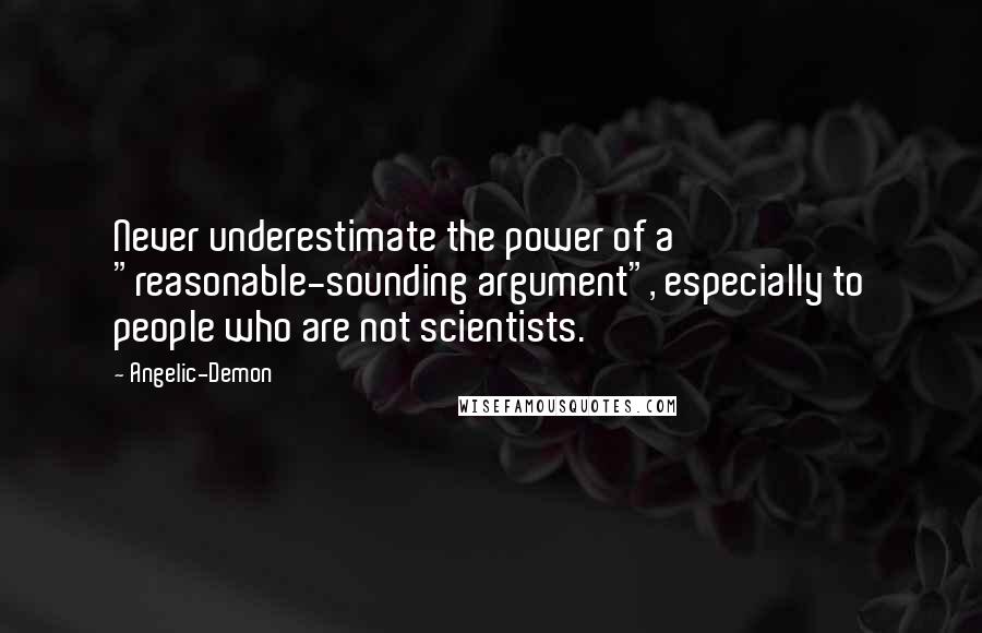 Angelic-Demon Quotes: Never underestimate the power of a "reasonable-sounding argument", especially to people who are not scientists.