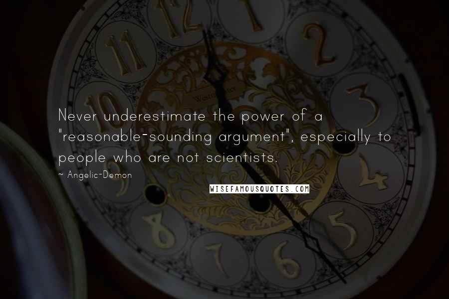 Angelic-Demon Quotes: Never underestimate the power of a "reasonable-sounding argument", especially to people who are not scientists.