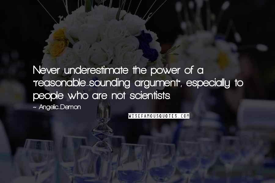 Angelic-Demon Quotes: Never underestimate the power of a "reasonable-sounding argument", especially to people who are not scientists.