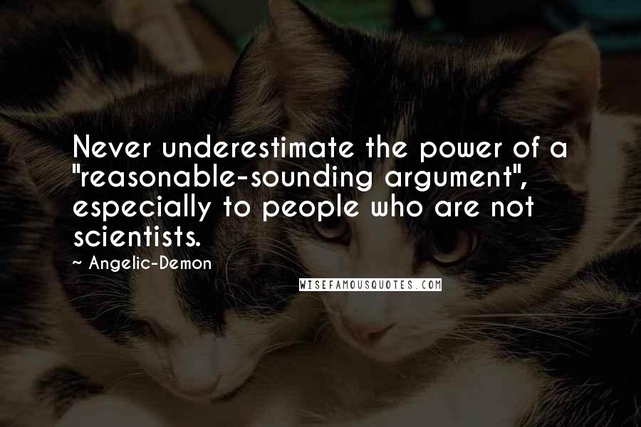 Angelic-Demon Quotes: Never underestimate the power of a "reasonable-sounding argument", especially to people who are not scientists.