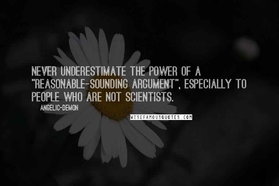 Angelic-Demon Quotes: Never underestimate the power of a "reasonable-sounding argument", especially to people who are not scientists.