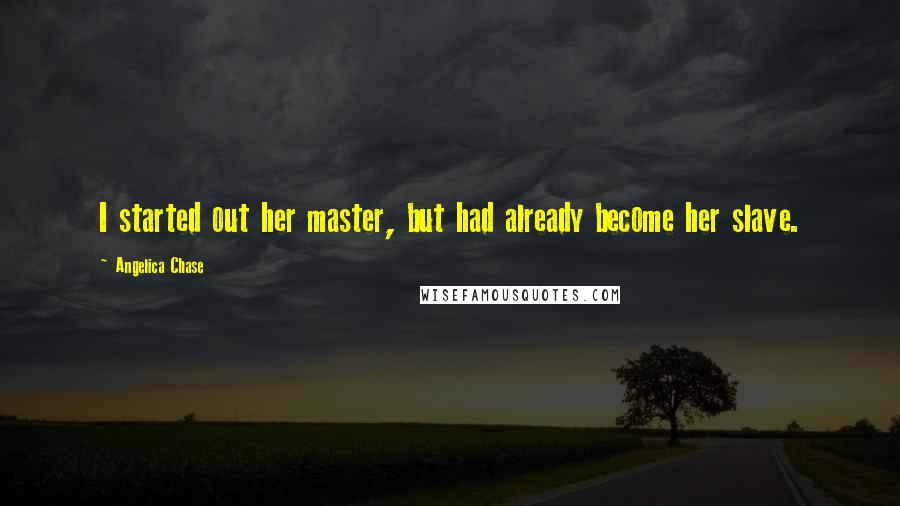 Angelica Chase Quotes: I started out her master, but had already become her slave.