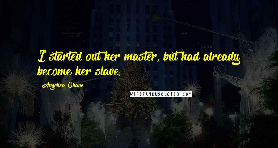 Angelica Chase Quotes: I started out her master, but had already become her slave.