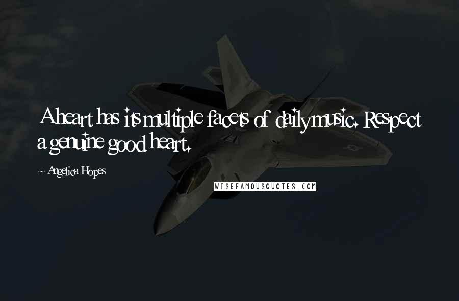 Angelica Hopes Quotes: A heart has its multiple facets of daily music. Respect a genuine good heart.