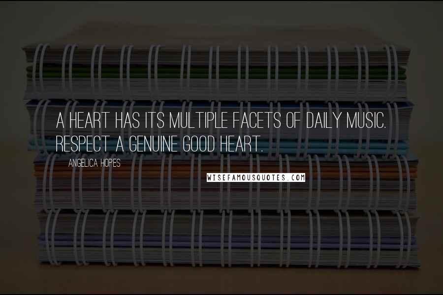 Angelica Hopes Quotes: A heart has its multiple facets of daily music. Respect a genuine good heart.