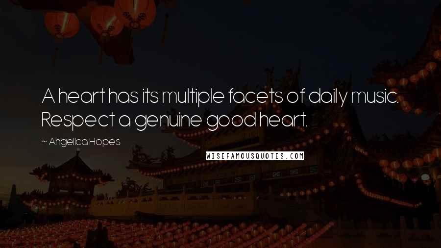 Angelica Hopes Quotes: A heart has its multiple facets of daily music. Respect a genuine good heart.