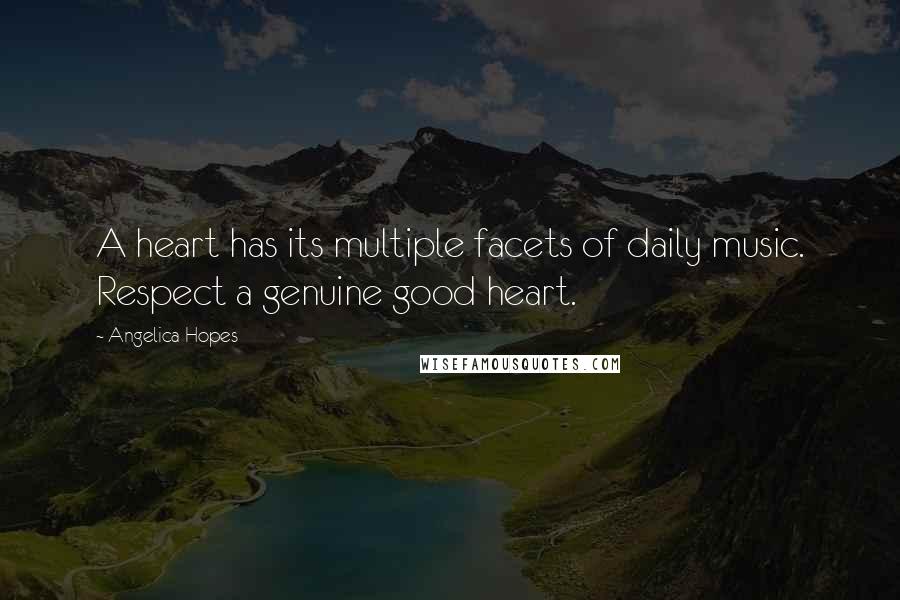 Angelica Hopes Quotes: A heart has its multiple facets of daily music. Respect a genuine good heart.