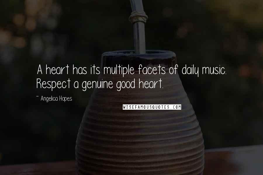 Angelica Hopes Quotes: A heart has its multiple facets of daily music. Respect a genuine good heart.