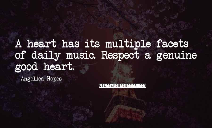 Angelica Hopes Quotes: A heart has its multiple facets of daily music. Respect a genuine good heart.