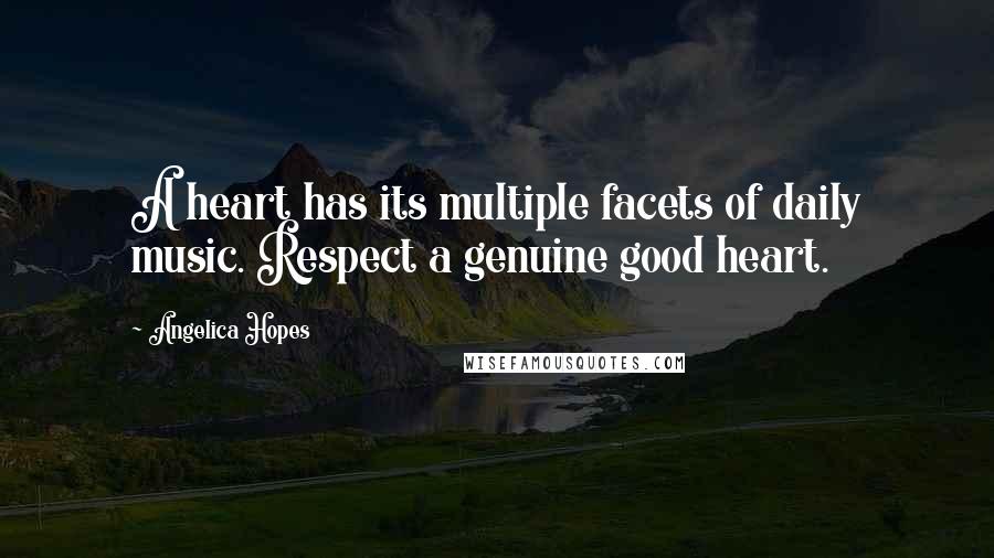 Angelica Hopes Quotes: A heart has its multiple facets of daily music. Respect a genuine good heart.