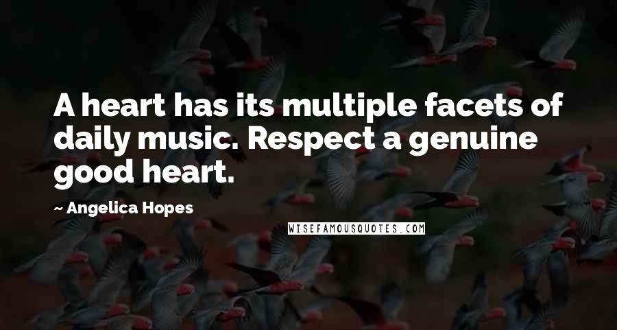 Angelica Hopes Quotes: A heart has its multiple facets of daily music. Respect a genuine good heart.