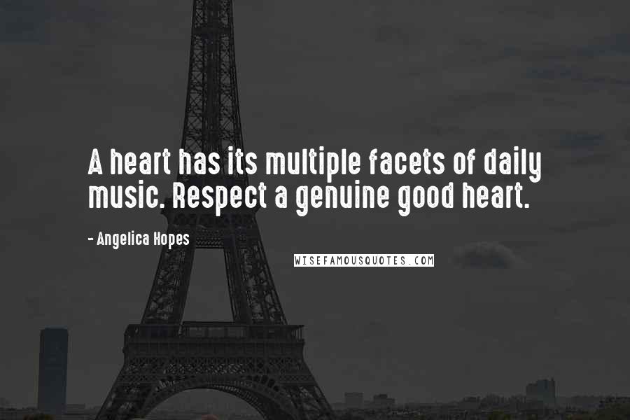 Angelica Hopes Quotes: A heart has its multiple facets of daily music. Respect a genuine good heart.