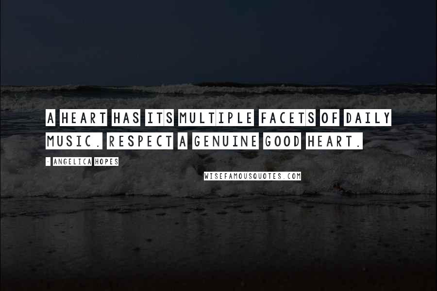 Angelica Hopes Quotes: A heart has its multiple facets of daily music. Respect a genuine good heart.