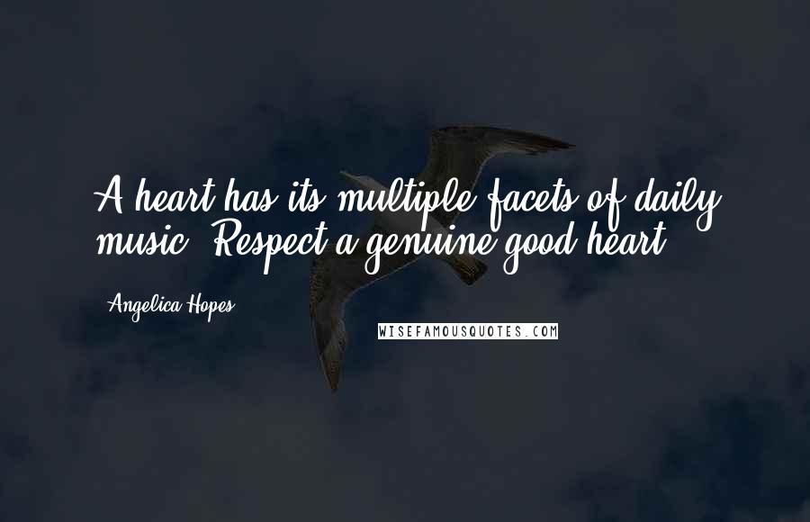 Angelica Hopes Quotes: A heart has its multiple facets of daily music. Respect a genuine good heart.