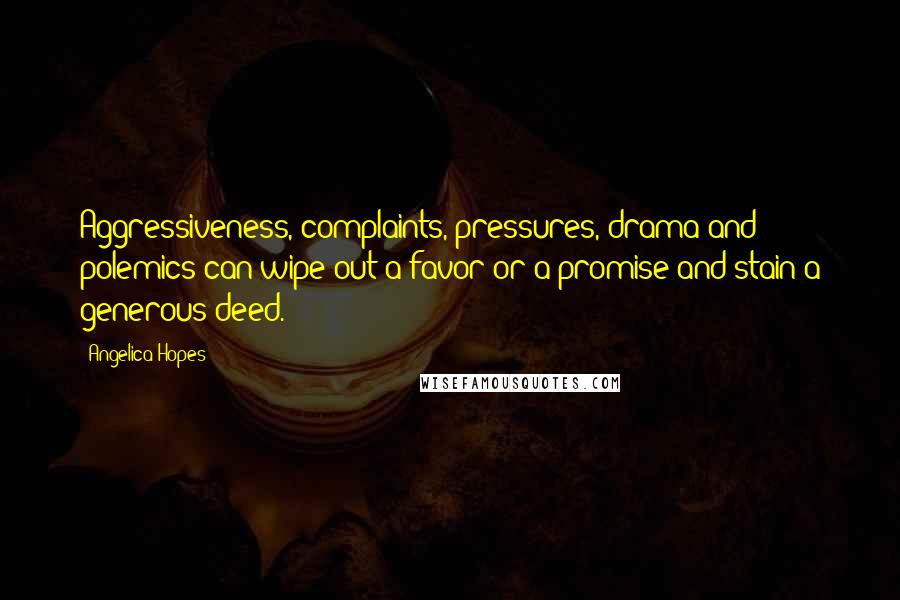 Angelica Hopes Quotes: Aggressiveness, complaints, pressures, drama and polemics can wipe out a favor or a promise and stain a generous deed.