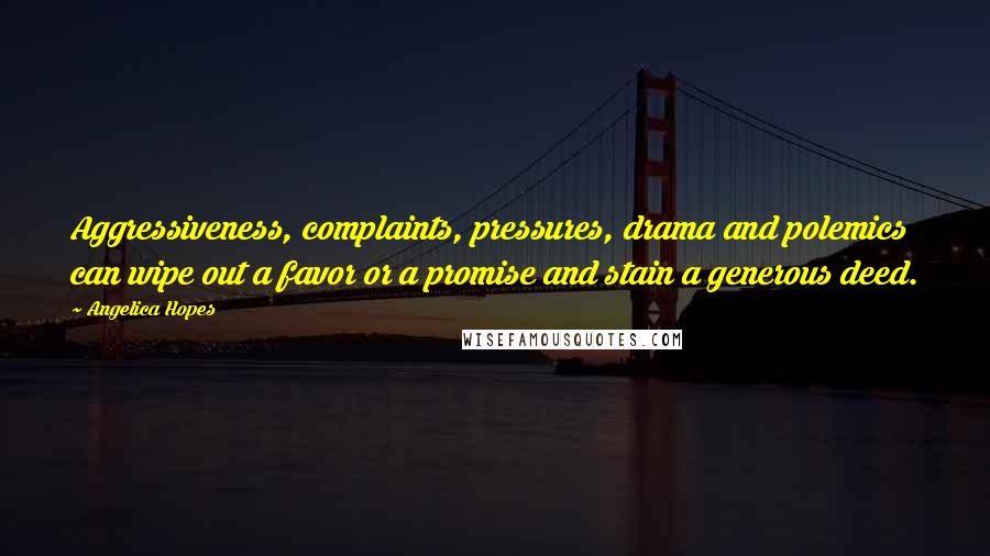 Angelica Hopes Quotes: Aggressiveness, complaints, pressures, drama and polemics can wipe out a favor or a promise and stain a generous deed.