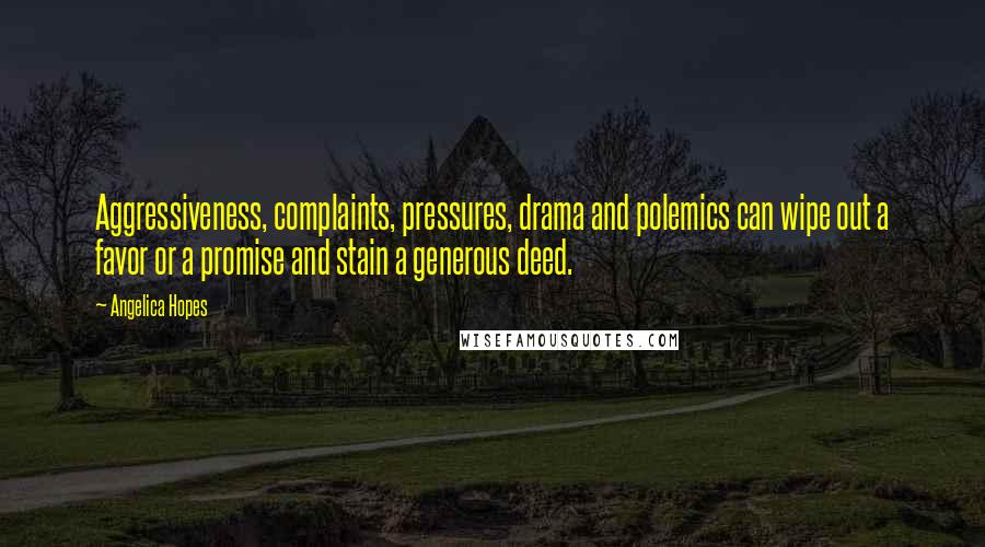 Angelica Hopes Quotes: Aggressiveness, complaints, pressures, drama and polemics can wipe out a favor or a promise and stain a generous deed.