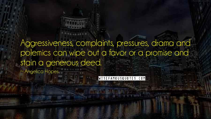 Angelica Hopes Quotes: Aggressiveness, complaints, pressures, drama and polemics can wipe out a favor or a promise and stain a generous deed.