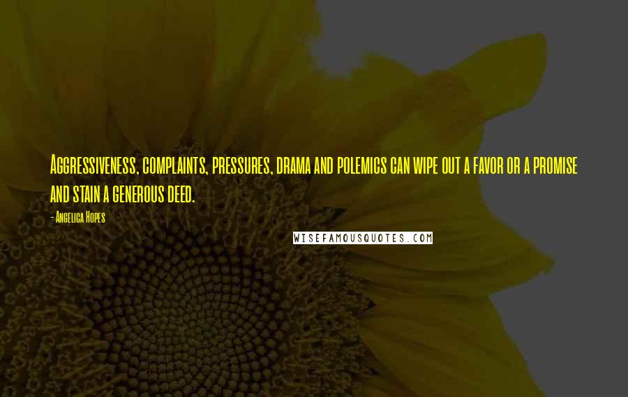 Angelica Hopes Quotes: Aggressiveness, complaints, pressures, drama and polemics can wipe out a favor or a promise and stain a generous deed.