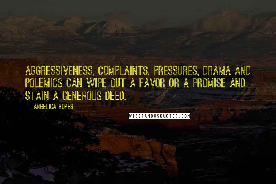 Angelica Hopes Quotes: Aggressiveness, complaints, pressures, drama and polemics can wipe out a favor or a promise and stain a generous deed.