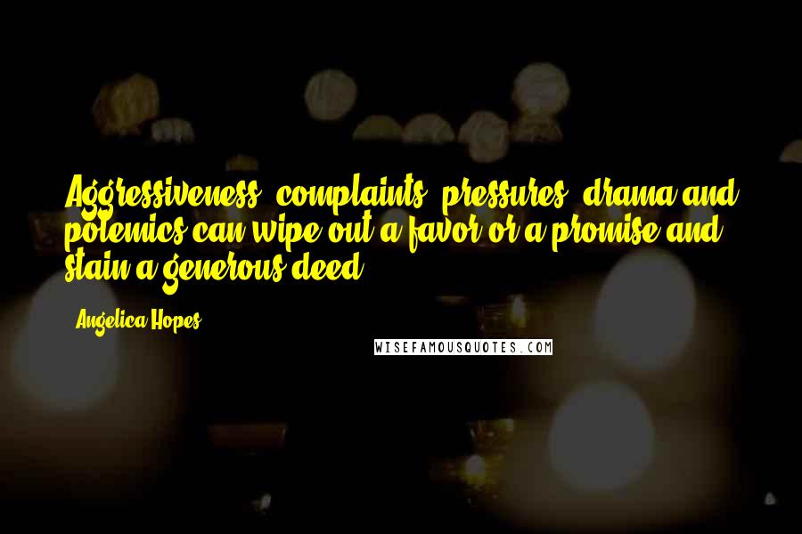 Angelica Hopes Quotes: Aggressiveness, complaints, pressures, drama and polemics can wipe out a favor or a promise and stain a generous deed.