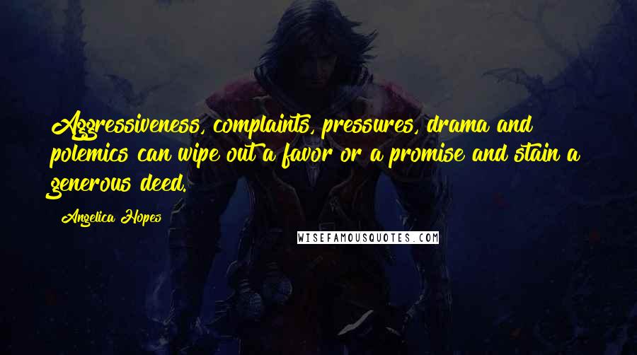 Angelica Hopes Quotes: Aggressiveness, complaints, pressures, drama and polemics can wipe out a favor or a promise and stain a generous deed.