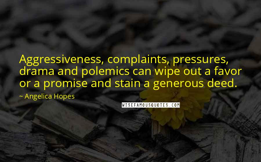 Angelica Hopes Quotes: Aggressiveness, complaints, pressures, drama and polemics can wipe out a favor or a promise and stain a generous deed.