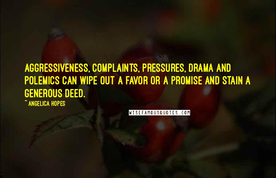 Angelica Hopes Quotes: Aggressiveness, complaints, pressures, drama and polemics can wipe out a favor or a promise and stain a generous deed.