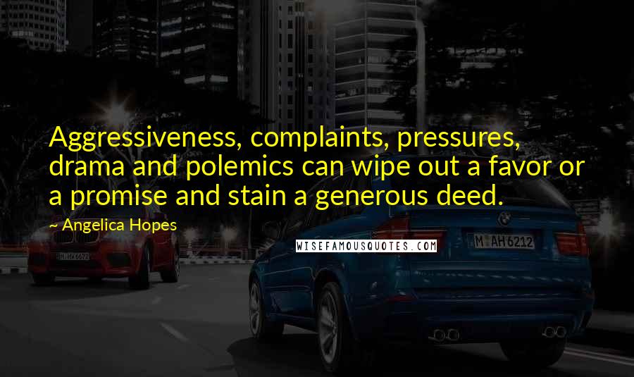 Angelica Hopes Quotes: Aggressiveness, complaints, pressures, drama and polemics can wipe out a favor or a promise and stain a generous deed.