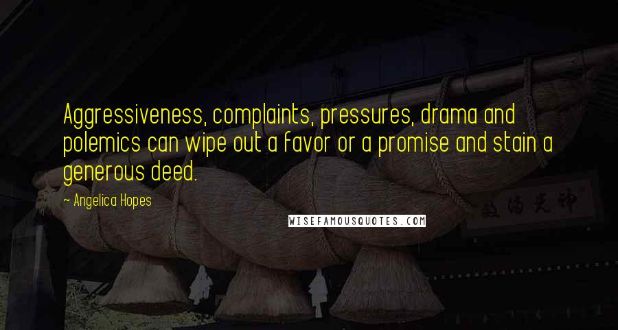 Angelica Hopes Quotes: Aggressiveness, complaints, pressures, drama and polemics can wipe out a favor or a promise and stain a generous deed.