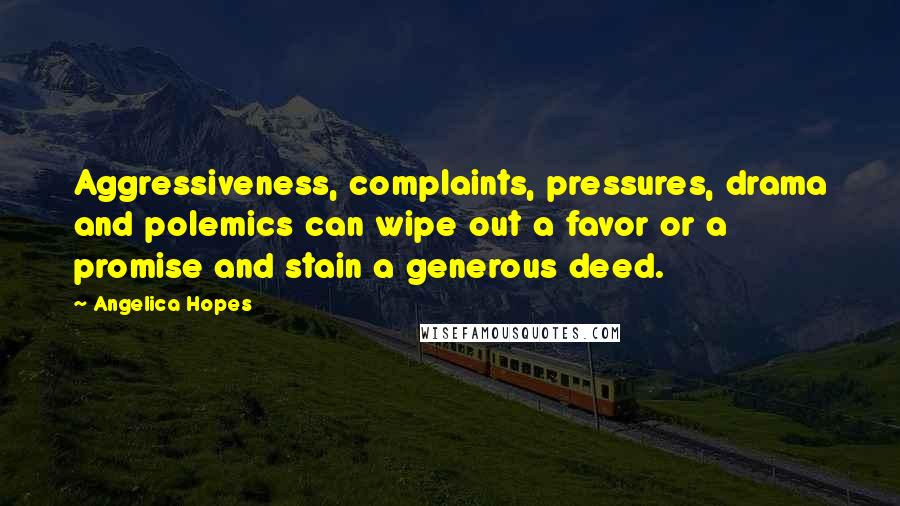 Angelica Hopes Quotes: Aggressiveness, complaints, pressures, drama and polemics can wipe out a favor or a promise and stain a generous deed.